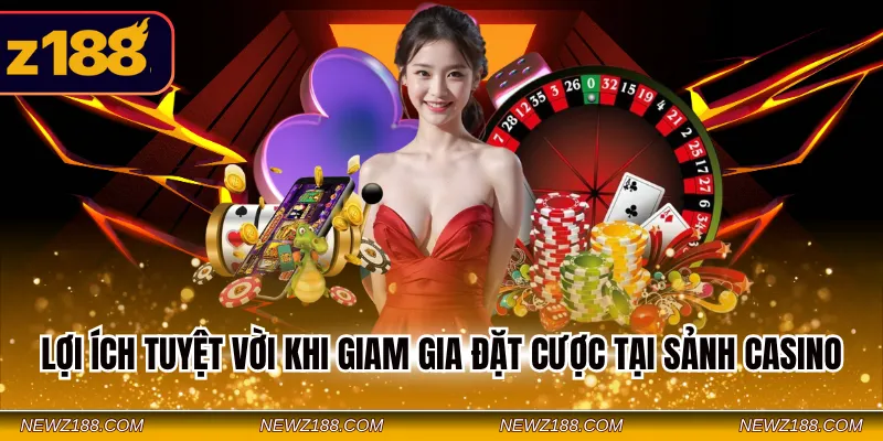 Lợi ích tuyệt vời khi giam gia đặt cược tại sảnh Casino
